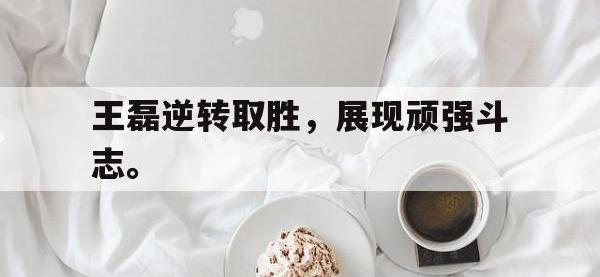 半岛体育注册网址-王磊逆转取胜，展现顽强斗志。