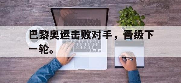 半岛体育娱乐-巴黎奥运击败对手，晋级下一轮。