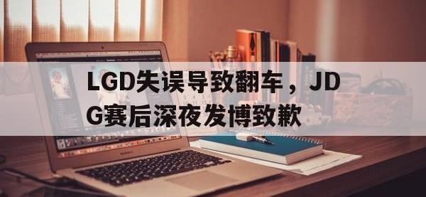 半岛体育娱乐-LGD失误导致翻车，JDG赛后深夜发博致歉