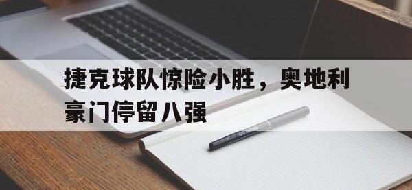 半岛体育注册网址-捷克球队惊险小胜，奥地利豪门停留八强