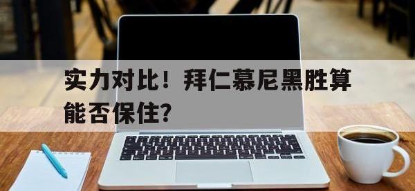 半岛体育娱乐-实力对比！拜仁慕尼黑胜算能否保住？