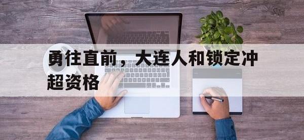 半岛体育娱乐-勇往直前，大连人和锁定冲超资格