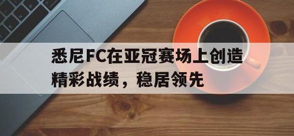 半岛体育娱乐-悉尼FC在亚冠赛场上创造精彩战绩，稳居领先