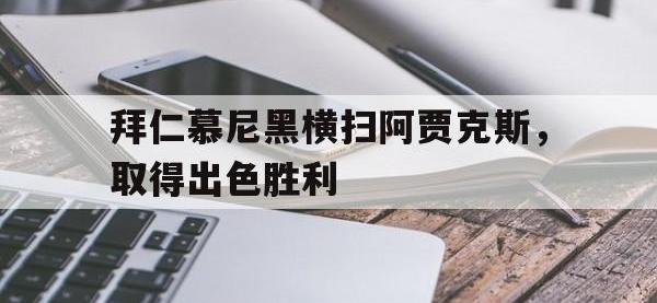 半岛体育注册网址-拜仁慕尼黑横扫阿贾克斯，取得出色胜利
