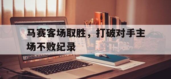 半岛体育注册网址-马赛客场取胜，打破对手主场不败纪录