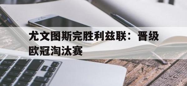 半岛体育下载-尤文图斯完胜利兹联：晋级欧冠淘汰赛