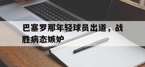 半岛体育下载-巴塞罗那年轻球员出道，战胜病态嫉妒