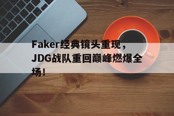 Faker经典镜头重现，JDG战队重回巅峰燃爆全场！