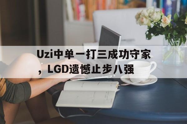 Uzi中单一打三成功守家，LGD遗憾止步八强