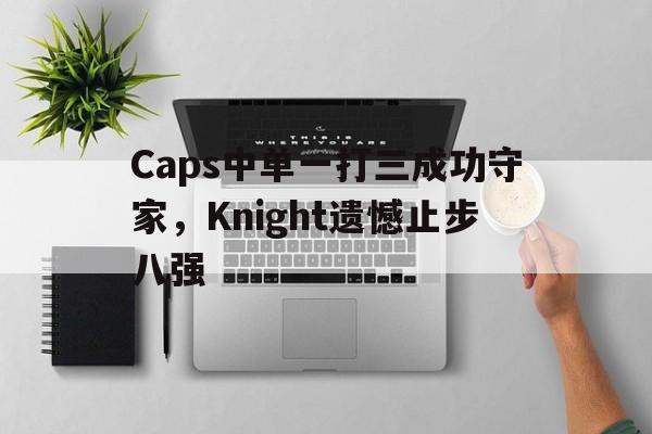 Caps中单一打三成功守家，Knight遗憾止步八强