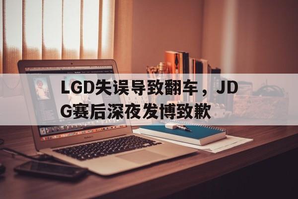 LGD失误导致翻车，JDG赛后深夜发博致歉
