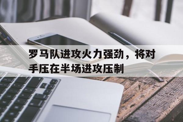 罗马队进攻火力强劲，将对手压在半场进攻压制