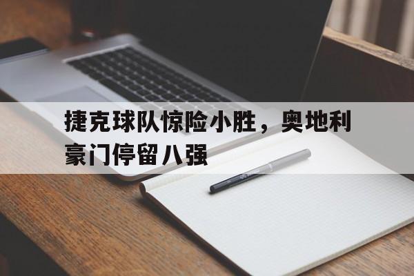 捷克球队惊险小胜，奥地利豪门停留八强