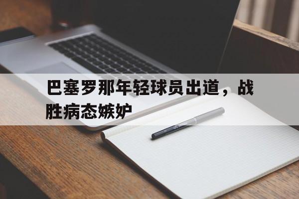 巴塞罗那年轻球员出道，战胜病态嫉妒