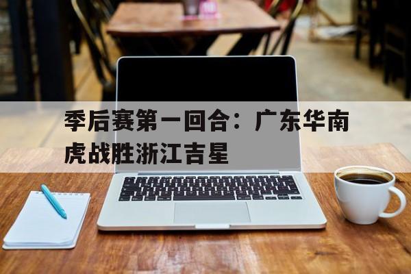 季后赛第一回合：广东华南虎战胜浙江吉星